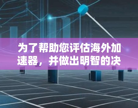 为了帮助您评估海外加速器，并做出明智的决定，以下是一个结构化的指南和建议