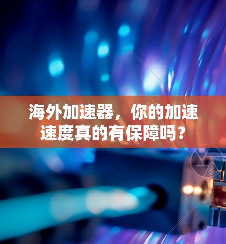 海外加速器,你的加速速度真的有保障吗? 海外加速器,你的加速速度真的有保障吗?