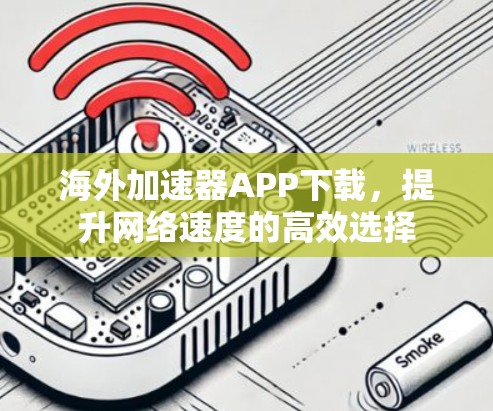 海外加速器APP下载,提升网络速度的高效选择 海外加速器APP下载,提升网络速度的高效选择