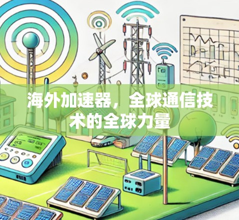 海外加速器，全球通信技术的全球力量