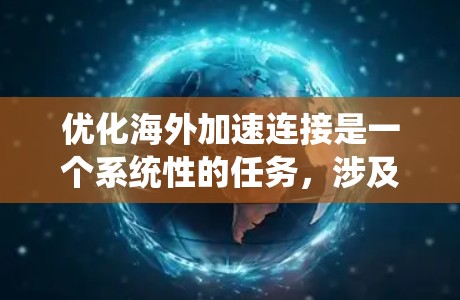 优化海外加速连接是一个系统性的任务,涉及多个方面,以下是一步步的指南 优化海外加速连接是一个系统性的任务,涉及多个方面,以下是一步步的指南