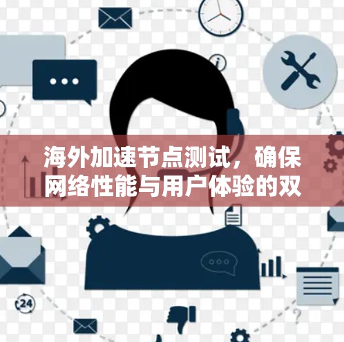 海外加速节点测试,确保网络性能与用户体验的双重保障 海外加速节点测试,确保网络性能与用户体验的双重保障