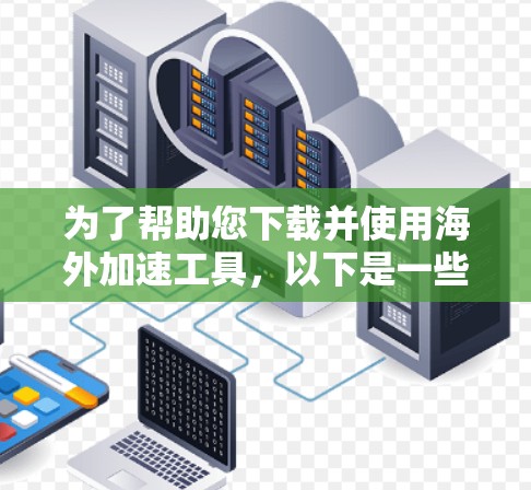 为了帮助您下载并使用海外加速工具,以下是一些步骤指南和注意事项 为了帮助您下载并使用海外加速工具,以下是一些步骤指南和注意事项