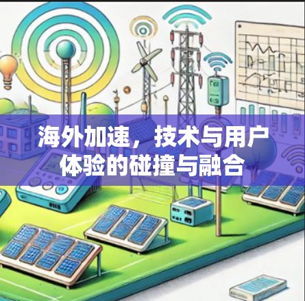 海外加速,技术与用户体验的碰撞与融合 海外加速,技术与用户体验的碰撞与融合