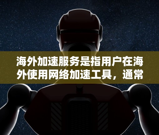 海外加速服务是指用户在海外使用网络加速工具,通常分为免费和付费两种。以下是对海外加速服务的详细分析 海外加速服务是指用户在海外使用网络加速工具,通常分为免费和付费两种。以下是对海外加速服务的详细分析