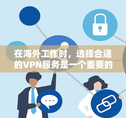 在海外工作时,选择合适的VPN服务是一个重要的决策步骤。以下是一个结构化的指南,帮助你更好地了解如何选择和使用VPN 在海外工作时,选择合适的VPN服务是一个重要的决策步骤。以下是一个结构化的指南,帮助你更好地了解如何选择和使用VPN