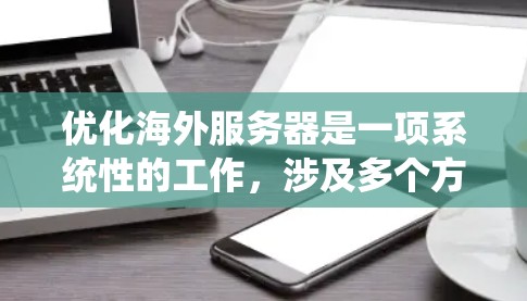 优化海外服务器是一项系统性的工作,涉及多个方面的技能和知识。以下是一个分步骤的优化方案,帮助您系统地进行海外服务器的优化 优化海外服务器是一项系统性的工作,涉及多个方面的技能和知识。以下是一个分步骤的优化方案,帮助您系统地进行海外服务器的优化