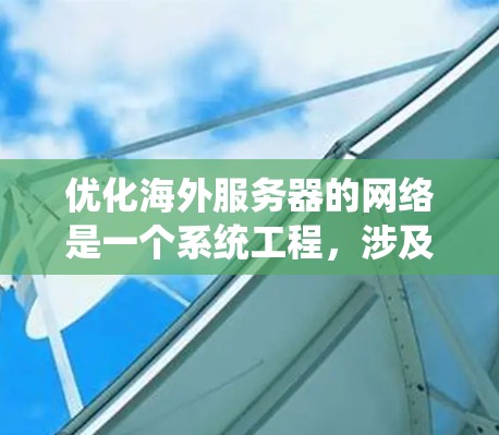 优化海外服务器的网络是一个系统工程,涉及多个方面和技巧。以下是一个有条理的指南,帮助你逐步掌握这一过程 优化海外服务器的网络是一个系统工程,涉及多个方面和技巧。以下是一个有条理的指南,帮助你逐步掌握这一过程