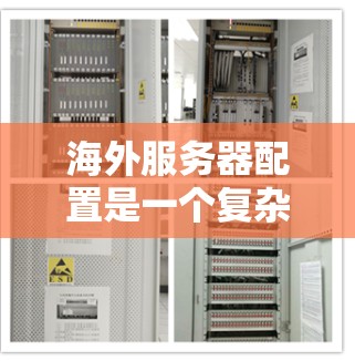 海外服务器配置是一个复杂但重要的过程,涉及多个关键步骤和模块。以下是一个有条理的指南,帮助您逐步掌握海外服务器的配置 海外服务器配置是一个复杂但重要的过程,涉及多个关键步骤和模块。以下是一个有条理的指南,帮助您逐步掌握海外服务器的配置