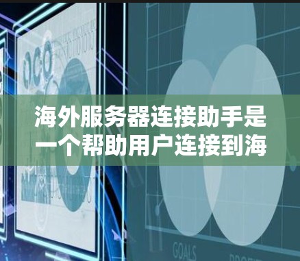 海外服务器连接助手是一个帮助用户连接到海外服务器的工具。以下是一些可能的用途和步骤