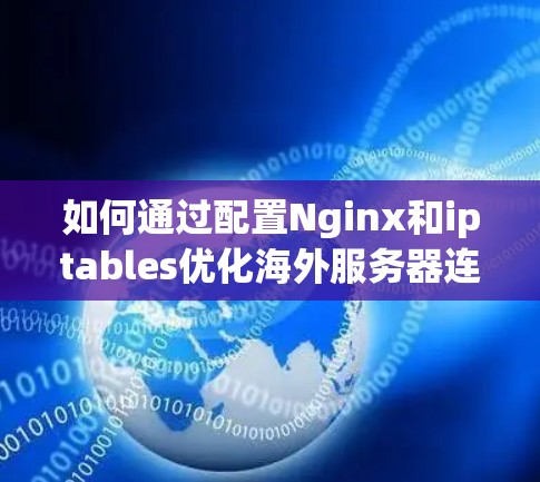如何通过配置Nginx和iptables优化海外服务器连接 如何通过配置Nginx和iptables优化海外服务器连接