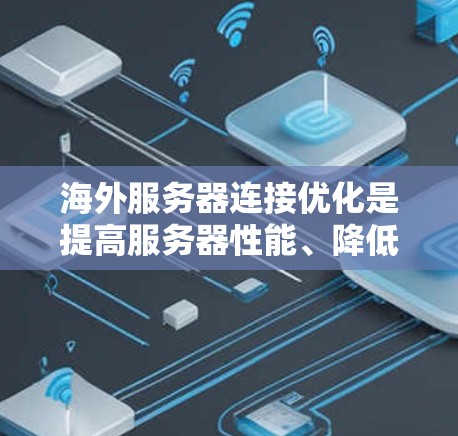 海外服务器连接优化是提高服务器性能、降低成本的重要步骤。以下是一些常见的优化方案和建议,适用于在海外服务器环境中进行优化 海外服务器连接优化是提高服务器性能、降低成本的重要步骤。以下是一些常见的优化方案和建议,适用于在海外服务器环境中进行优化