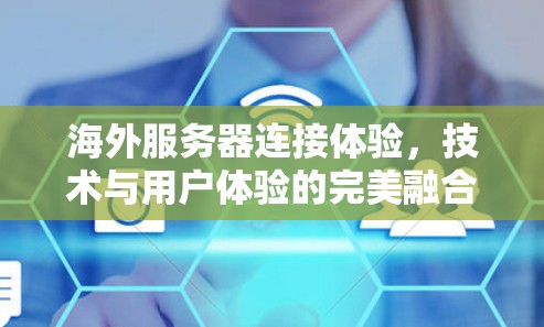海外服务器连接体验,技术与用户体验的完美融合 海外服务器连接体验,技术与用户体验的完美融合