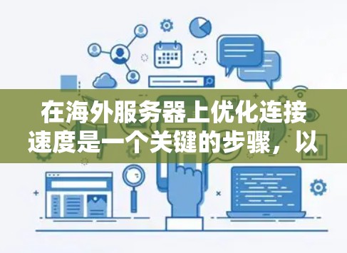 在海外服务器上优化连接速度是一个关键的步骤,以确保服务器能够高效地与用户和设备进行交互。以下是一个全面的连接速度优化方案,涵盖从配置到测试的各个方面 在海外服务器上优化连接速度是一个关键的步骤,以确保服务器能够高效地与用户和设备进行交互。以下是一个全面的连接速度优化方案,涵盖从配置到测试的各个方面