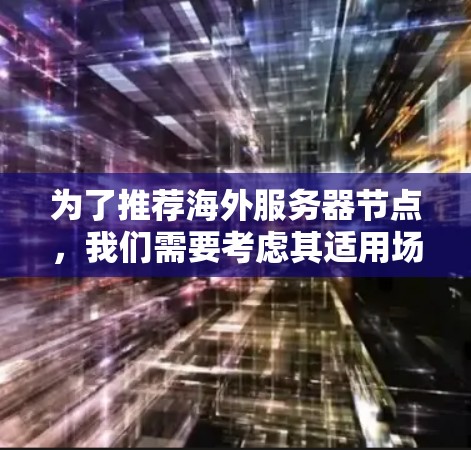 为了推荐海外服务器节点,我们需要考虑其适用场景和特点。以下是一些常见的海外服务器节点类型及其推荐平台和推荐列表 为了推荐海外服务器节点,我们需要考虑其适用场景和特点。以下是一些常见的海外服务器节点类型及其推荐平台和推荐列表