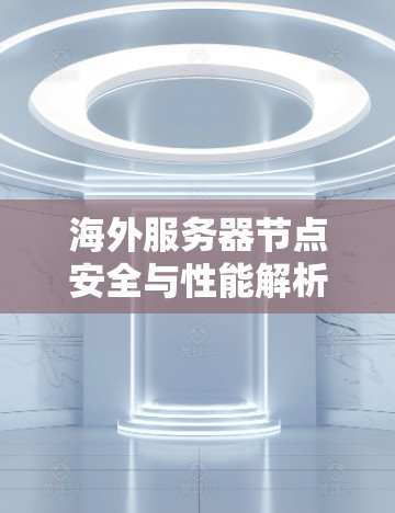 海外服务器节点安全与性能解析