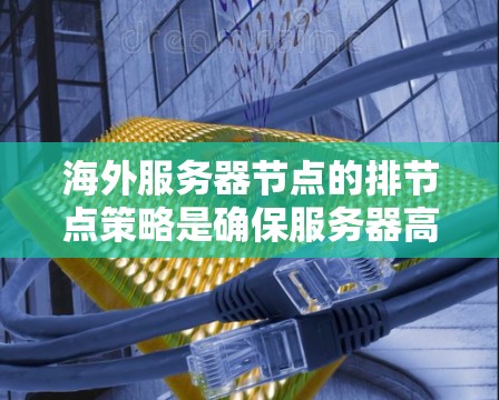 海外服务器节点的排节点策略是确保服务器高效运行、降低故障风险的关键。以下是一些实用的排节点策略和建议 海外服务器节点的排节点策略是确保服务器高效运行、降低故障风险的关键。以下是一些实用的排节点策略和建议