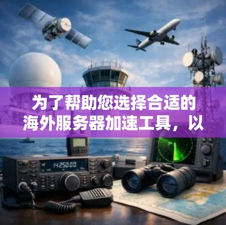 为了帮助您选择合适的海外服务器加速工具，以下是详细的分析和推荐