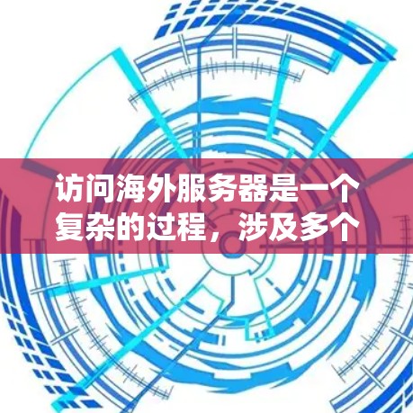 访问海外服务器是一个复杂的过程,涉及多个步骤和步骤,需要谨慎操作以确保安全。以下是一个系统化的指南,帮助您一步步进行 访问海外服务器是一个复杂的过程,涉及多个步骤和步骤,需要谨慎操作以确保安全。以下是一个系统化的指南,帮助您一步步进行