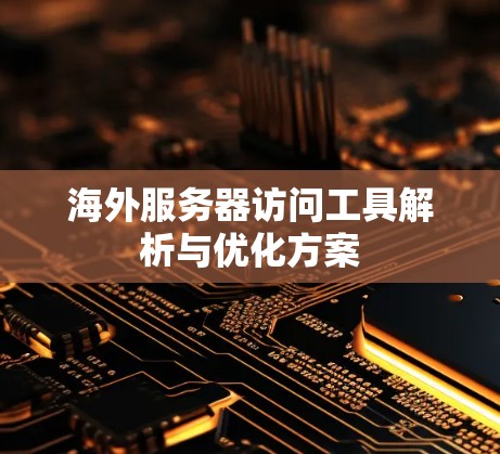 海外服务器访问工具解析与优化方案 海外服务器访问工具解析与优化方案