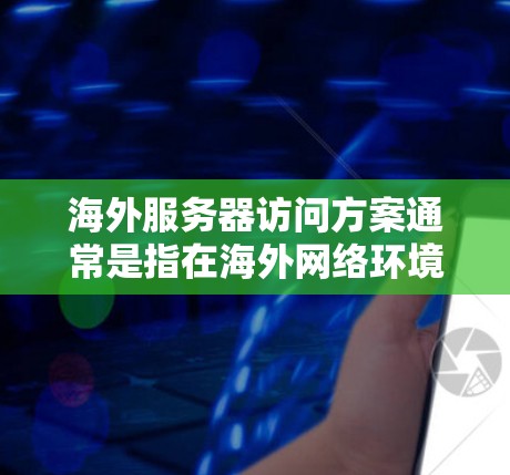 海外服务器访问方案通常是指在海外网络环境中实现与本地服务器之间的访问操作。以下是一个全面的访问方案,涵盖访问目标、路径、流程、监控和异常处理等关键方面 海外服务器访问方案通常是指在海外网络环境中实现与本地服务器之间的访问操作。以下是一个全面的访问方案,涵盖访问目标、路径、流程、监控和异常处理等关键方面