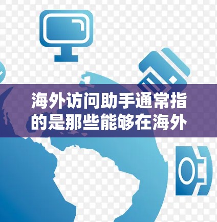 海外访问助手通常指的是那些能够在海外提供帮助、服务或支持的人士、机构或组织。这类助手可能涉及以下几个方面 海外访问助手通常指的是那些能够在海外提供帮助、服务或支持的人士、机构或组织。这类助手可能涉及以下几个方面