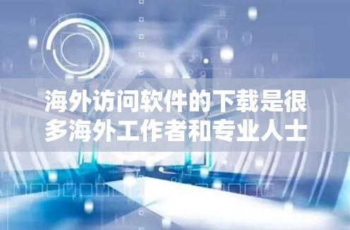 海外访问软件的下载是很多海外工作者和专业人士需要完成的重要任务之一。以下是一些常见的海外访问软件推荐,帮助您完成任务 海外访问软件的下载是很多海外工作者和专业人士需要完成的重要任务之一。以下是一些常见的海外访问软件推荐,帮助您完成任务