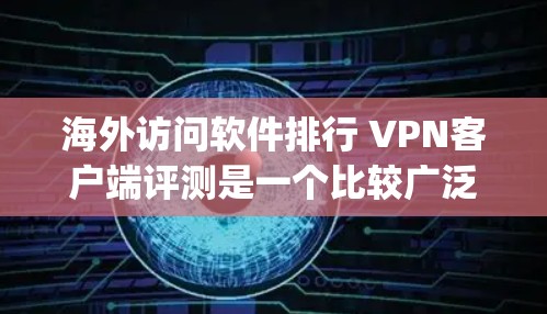 海外访问软件排行 VPN客户端评测是一个比较广泛的话题，主要讨论的是VPN客户端（即网络加密软件）的排名、功能特点以及安全性能。以下是几个 popular 的 VPN 应用及其评测内容