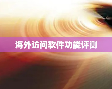 海外访问软件功能评测