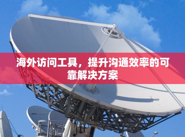 海外访问工具，提升沟通效率的可靠解决方案