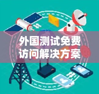 外国测试免费访问解决方案