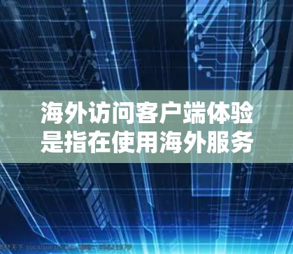 海外访问客户端体验是指在使用海外服务器或平台上的客户端时，其界面、功能、响应速度和安全性等的综合表现。以下是对这个体验的详细分析