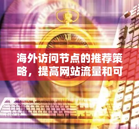 海外访问节点的推荐策略，提高网站流量和可信度的高效方法