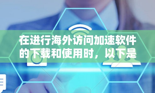 在进行海外访问加速软件的下载和使用时,以下是一个清晰的指南,帮助您顺利完成任务 在进行海外访问加速软件的下载和使用时,以下是一个清晰的指南,帮助您顺利完成任务