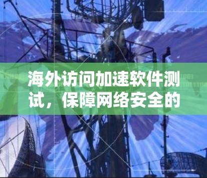 海外访问加速软件测试，保障网络安全的自动化解决方案