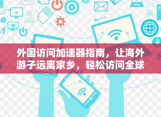 外国访问加速器指南,让海外游子远离家乡,轻松访问全球 外国访问加速器指南,让海外游子远离家乡,轻松访问全球