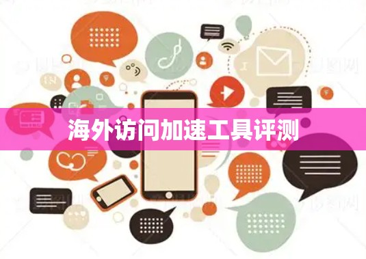 海外访问加速工具评测 海外访问加速工具评测