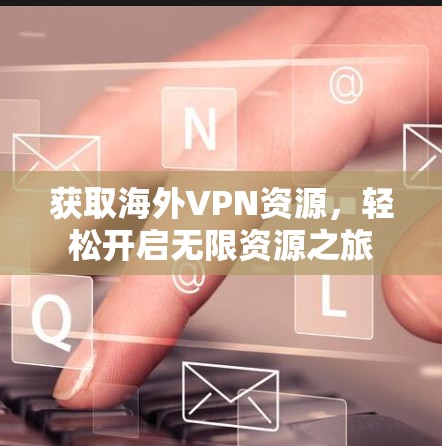 获取海外VPN资源，轻松开启无限资源之旅
