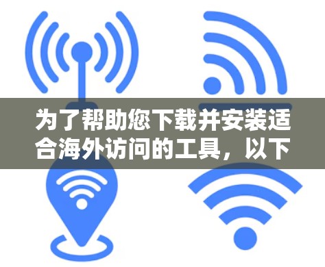 为了帮助您下载并安装适合海外访问的工具,以下是一些步骤性的指南 为了帮助您下载并安装适合海外访问的工具,以下是一些步骤性的指南