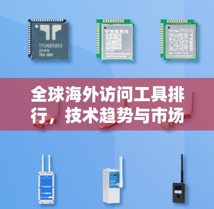 全球海外访问工具排行，技术趋势与市场机遇