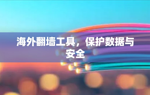 海外翻墙工具,保护数据与安全