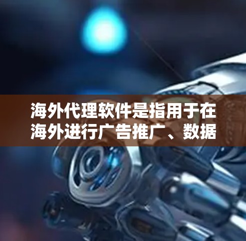 海外代理软件是指用于在海外进行广告推广、数据合作、数据分析等任务的软件工具。以下是一些常见的海外代理软件及其功能描述