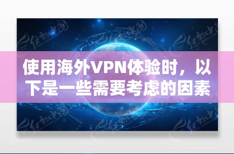 使用海外VPN体验时,以下是一些需要考虑的因素和注意事项