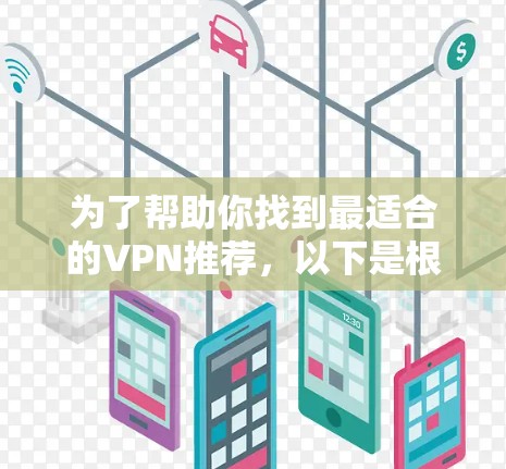为了帮助你找到最适合的VPN推荐,以下是根据你的需求整理的推荐列表