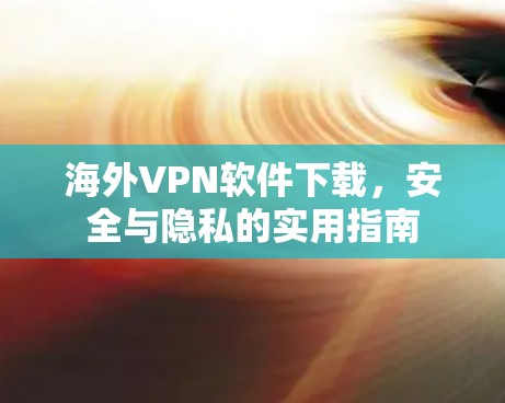 海外VPN软件下载,安全与隐私的实用指南