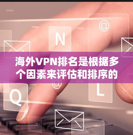 海外VPN排名是根据多个因素来评估和排序的,具体排名方法和标准因服务提供商而异。以下是一些常见的排名标准和结果