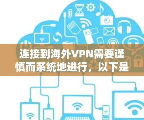 连接到海外VPN需要谨慎而系统地进行,以下是一个有条理的指南,帮助你安全地连接到目标国家的VPN服务 连接到海外VPN需要谨慎而系统地进行,以下是一个有条理的指南,帮助你安全地连接到目标国家的VPN服务