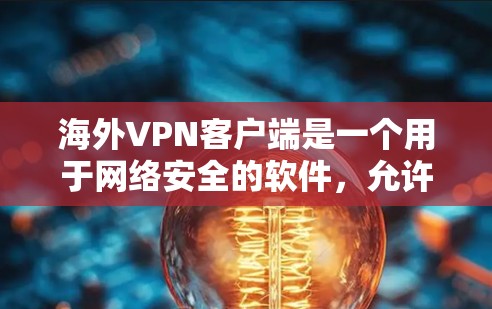 海外VPN客户端是一个用于网络安全的软件，允许用户在国外访问互联网。以下是一些推荐的海外VPN客户端列表，涵盖了免费和付费的选项