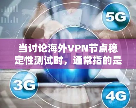 当讨论海外VPN节点稳定性测试时,通常指的是对VPN设备或网络的稳定性进行测试,以评估其在安全、可靠性和响应速度方面的表现。以下是关于如何进行稳定性测试的一些步骤和建议 当讨论海外VPN节点稳定性测试时,通常指的是对VPN设备或网络的稳定性进行测试,以评估其在安全、可靠性和响应速度方面的表现。以下是关于如何进行稳定性测试的一些步骤和建议