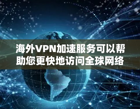 海外VPN加速服务可以帮助您更快地访问全球网络资源,特别是在需要加密传输或快速访问网络数据的情况下。以下是一些常见的海外VPN加速软件及其特点 海外VPN加速服务可以帮助您更快地访问全球网络资源,特别是在需要加密传输或快速访问网络数据的情况下。以下是一些常见的海外VPN加速软件及其特点